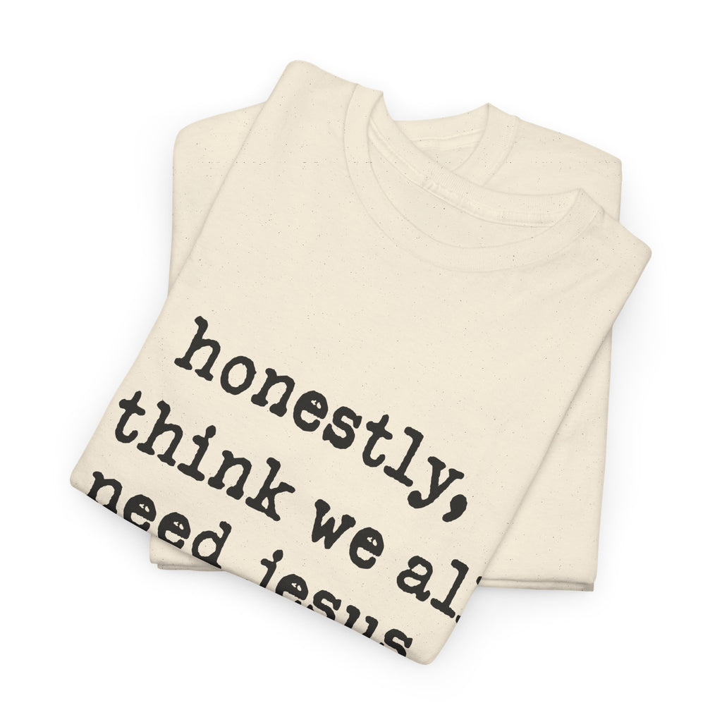T-Shirt — “honestly, i think we all need jesus” Faith Graphic Tee