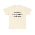 T-Shirt — “honestly, i think we all need jesus” Faith Graphic Tee