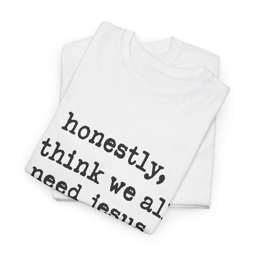 T-Shirt — “honestly, i think we all need jesus” Faith Graphic Tee