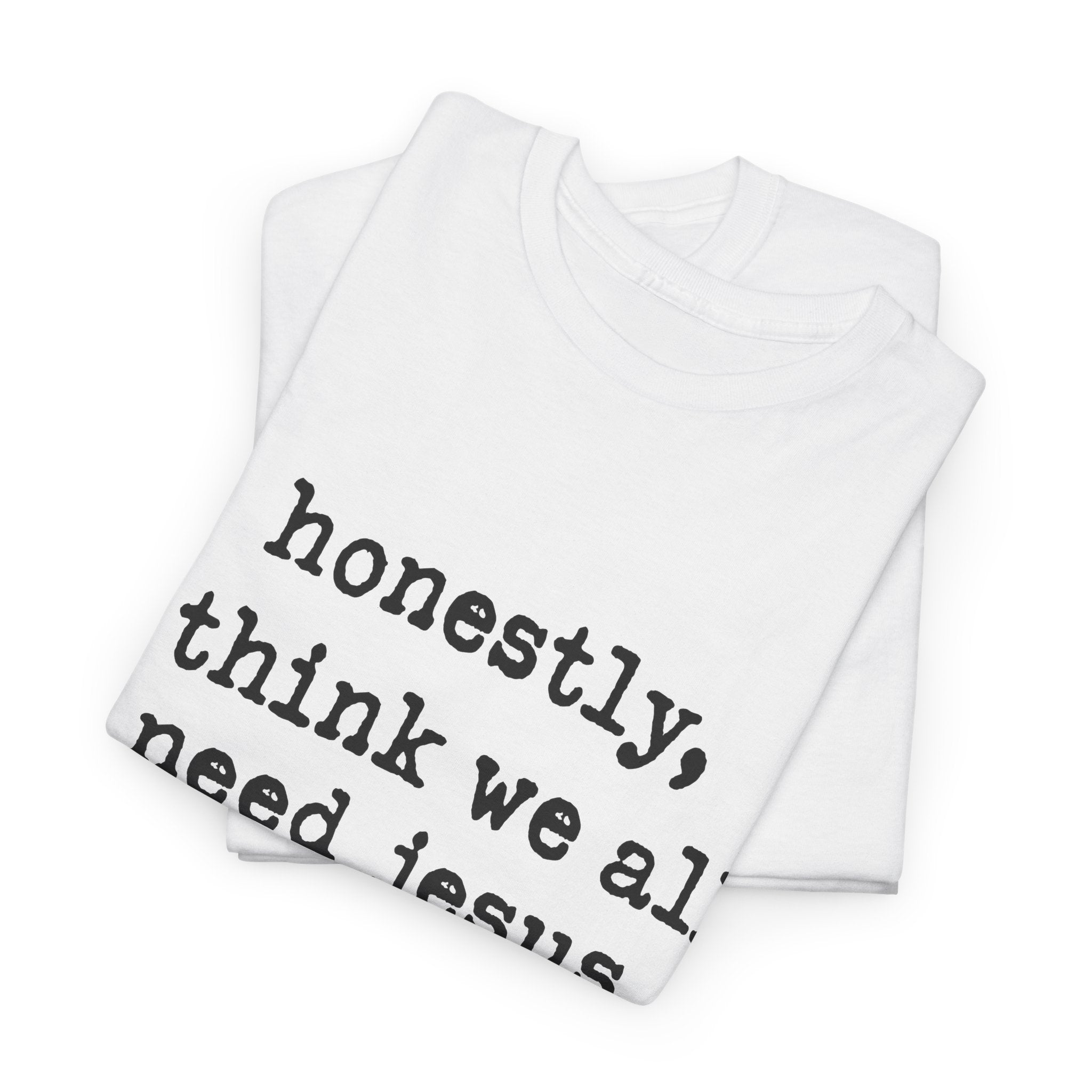 T-Shirt — “honestly, i think we all need jesus” Faith Graphic Tee