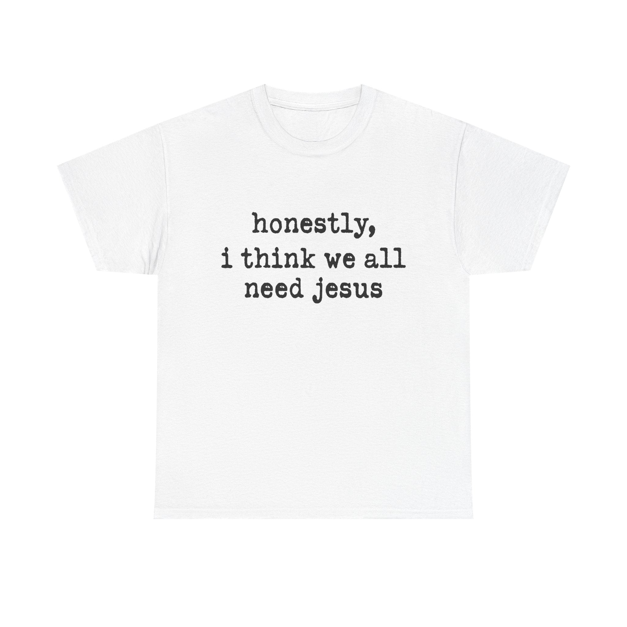 T-Shirt — “honestly, i think we all need jesus” Faith Graphic Tee