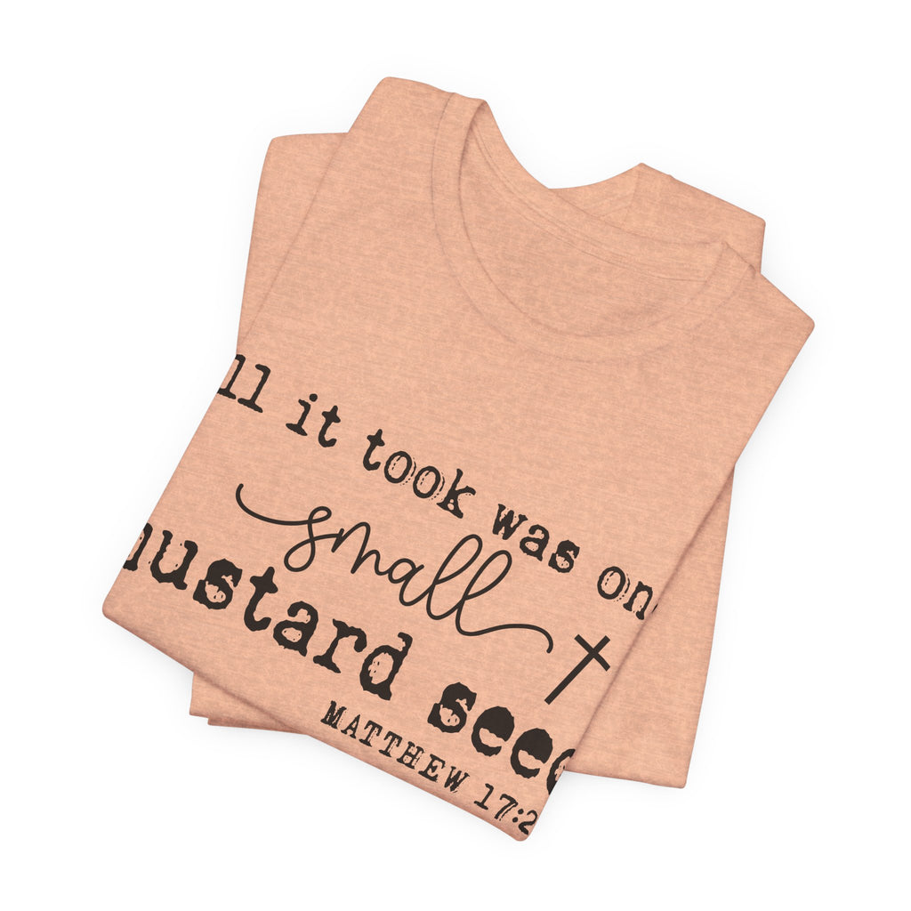 Mustard Seed Faith T-Shirt — "All it took was one small mustard seed" Matthew 17:20